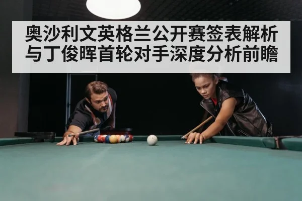 奥沙利文英格兰公开赛签表解析与丁俊晖首轮对手深度分析前瞻