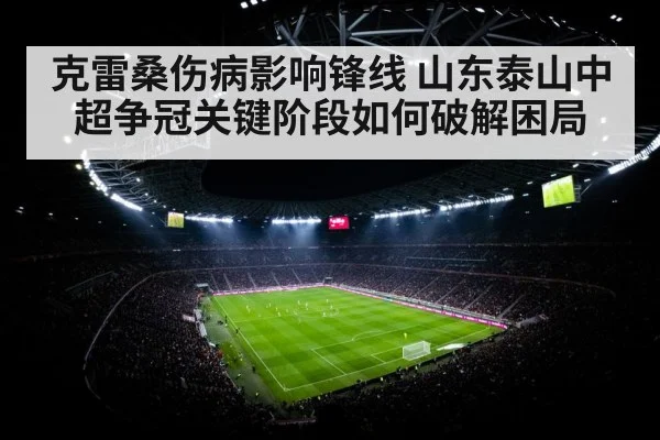 克雷桑伤病影响锋线 山东泰山中超争冠关键阶段如何破解困局
