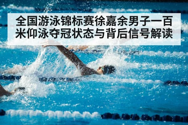 全国游泳锦标赛徐嘉余男子一百米仰泳夺冠状态与背后信号解读