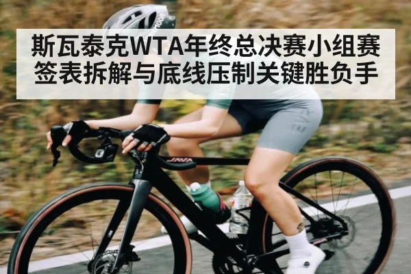 斯瓦泰克WTA年终总决赛小组赛签表拆解与底线压制关键胜负手