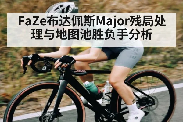 FaZe布达佩斯Major残局处理与地图池胜负手分析